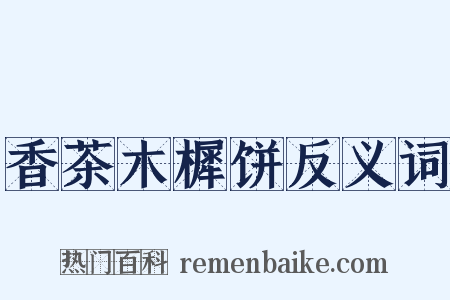 香茶木樨饼反义词是什么意思的图片